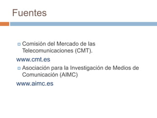 Fuentes


    Comisión del Mercado de las
     Telecomunicaciones (CMT).
www.cmt.es
    Asociación para la Investigación...