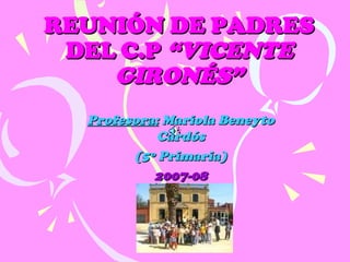 REUNIÓN DE PADRES DEL C.P  “VICENTE GIRONÉS” Profesora:  Mariola Beneyto Cardós (5º Primaria) 2007-08 