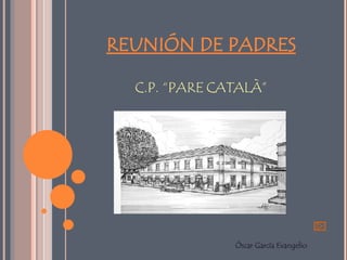 REUNIÓN DE PADRES C.P. “PARE CATALÀ” Óscar García Evangelio 
