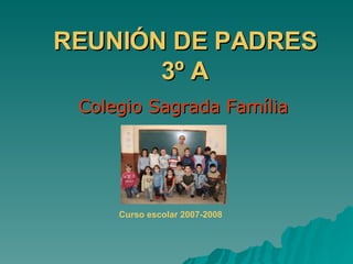 REUNIÓN DE PADRES 3º A Colegio Sagrada Família Curso escolar 2007-2008 
