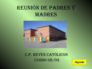 REUNIÓN DE PADRES Y MADRES C.P. REYES CATÓLICOS  Curso 08/09 Siguiente 