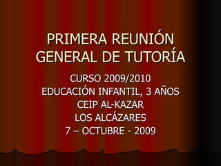 PRIMERA REUNIÓN GENERAL DE TUTORÍA CURSO 2009/2010 EDUCACIÓN INFANTIL, 3 AÑOS CEIP AL-KAZAR LOS ALCÁZARES 7 – OCTUBRE - 2009 