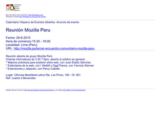 Mas info sobre otros eventos en http://libroblanco.com
Anunciar tu evento http://libroblanco.com/anunciar-evento


Calendario Hispano de Eventos Abiertos. Anuncio de evento


Reunión Mozilla Peru
Fecha: 26-6-2010
Hora de comienzo:15:30 - 18:00
Localidad: Lima (Peru)
URL: http://mozilla.pe/tercer-encuentro-comunitario-mozilla-peru

Reunión abierta de grupo Mozilla Perú
Charlas informativas de 3:30 ? 6pm, abierto al público en general.
* Mejores prácticas para acelerar sitios web, con Juan Eladio Sánchez
* Estándares de la web, vol.I: WebM y Ogg/Theora, con Yannick Warnier
* Extensiones y Jetpacks, con Percy Cabello

Lugar: Oficinas BeezNest Latino Pje. Los Pinos, 190 - Of. 901
Ref: cuadra 2 Benavides



Nuestra lista de correo en http://groups.google.com/group/Libroblanco y en twitter http://twitter.com/eventosabiertos
 