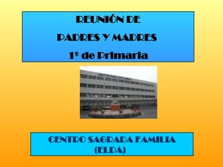 REUNIÓN DE PADRES Y MADRES  1º de Primaria CENTRO SAGRADA FAMILIA (ELDA)  