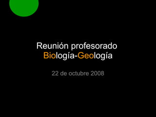 Reunión profesorado  Bio logía- Geo logía 22 de octubre 2008 