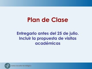 Plan de Clase Entregarlo antes del 25 de julio. Incluir la propuesta de visitas académicas 