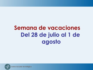 Semana de vacaciones  Del 28 de julio al 1 de agosto  