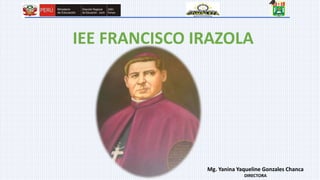 IEE FRANCISCO IRAZOLA
Mg. Yanina Yaqueline Gonzales Chanca
DIRECTORA
 