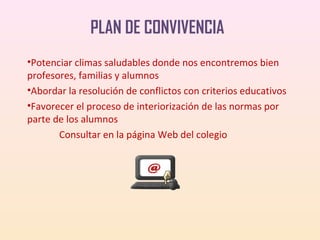 PLAN DE CONVIVENCIA
•Potenciar climas saludables donde nos encontremos bien
profesores, familias y alumnos
•Abordar la resolución de conflictos con criterios educativos
•Favorecer el proceso de interiorización de las normas por
parte de los alumnos
Consultar en la página Web del colegio

 
