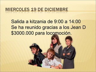 Salida a kitzania de 9:00 a 14:00
Se ha reunido gracias a los Jean D
$3000.000 para locomoción.
 
