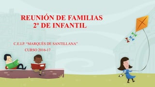 REUNIÓN DE FAMILIAS
2º DE INFANTIL
C.E.I.P. “MARQUÉS DE SANTILLANA”
CURSO 2016-17
 