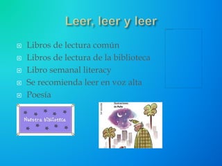  Libros de lectura común
 Libros de lectura de la biblioteca
 Libro semanal literacy
 Se recomienda leer en voz alta
 Poesía
 