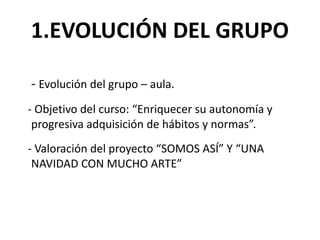 1.EVOLUCIÓN DEL GRUPO
- Evolución del grupo – aula.
- Objetivo del curso: “Enriquecer su autonomía y
progresiva adquisició...