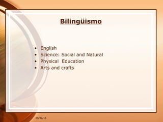 Bilingüismo
• English
• Science: Social and Natural
• Physical Education
• Arts and crafts
09/22/15
 