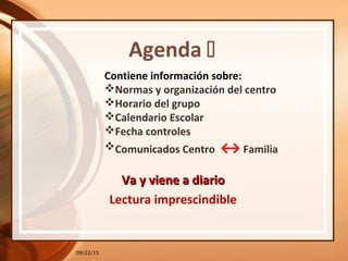 09/22/15
Agenda 
Contiene información sobre:
Normas y organización del centro
Horario del grupo
Calendario Escolar
Fecha controles
Comunicados Centro ↔ Familia
Va y viene a diarioVa y viene a diario
Lectura imprescindible
 