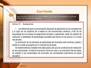 Real Decreto 126/2014, de 28 de febrero, por el que se establece el currículo
básico de la Educación Primaria.
09/22/15
Currículo
 