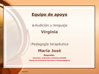 09/22/15
Equipo de apoyo
Audición y lenguaje
Virginia
Pedagogía terapéutica
María José
Requisito:
Valoración, evaluación y dictamen del EOEP
(Equipo De Orientación Educativa y Psicopedagógica)
 