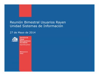 Reunión Bimestral Usuarios Rayen
Unidad Sistemas de Información
27 de Mayo de 2014
 