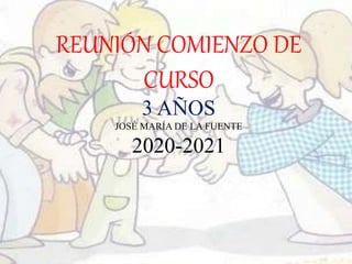 REUNIÓN COMIENZO DE
CURSO
3 AÑOS
JOSÉ MARÍA DE LA FUENTE
2020-2021
 