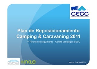Plan de Reposicionamiento
Camping & Caravaning 2011
    1ª Reunión de seguimiento – Comité Estratégico CECC




                                            Madrid, 7 de abril 2011
 