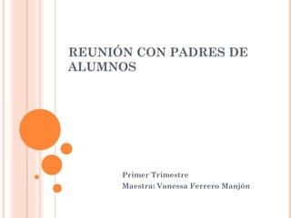 REUNIÓN CON PADRES DE ALUMNOS Primer Trimestre Maestra: Vanessa Ferrero Manjón 