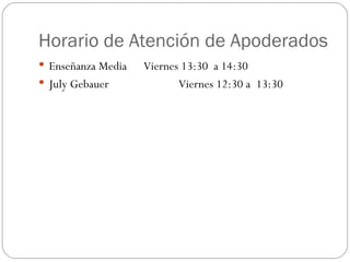 Horario de Atención de Apoderados Enseñanza Media  Viernes 13:30  a 14:30 July Gebauer Viernes 12:30 a  13:30 