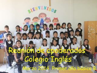 Reunión de apoderados
Colegio Inglés
Marzo 2014 Primer año básico B
 