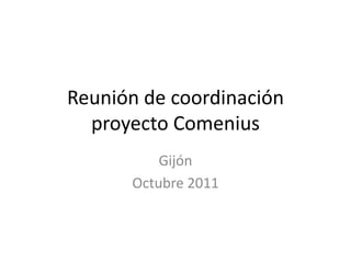 Reunión de coordinación
  proyecto Comenius
          Gijón
      Octubre 2011
 