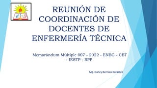 REUNIÓN DE
COORDINACIÓN DE
DOCENTES DE
ENFERMERÍA TÉCNICA
Memorándum Múltiple 007 - 2022 - ENBG - CET
- IESTP - RPP
Mg. Nancy Berrocal Giraldez
 