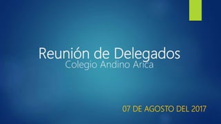 Reunión de Delegados
Colegio Andino Arica
07 DE AGOSTO DEL 2017
 