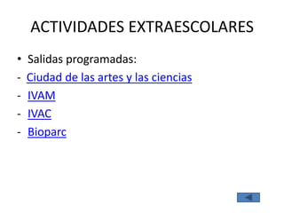 ACTIVIDADES EXTRAESCOLARES
•   Salidas programadas:
-   Ciudad de las artes y las ciencias
-   IVAM
-   IVAC
-   Bioparc
 
