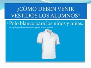 ¿CÓMO DEBEN VENIR
VESTIDOS LOS ALUMNOS?
Polo blanco para los niños y niñas.
Este polo puede ser el mismo que os hemos pedido
 