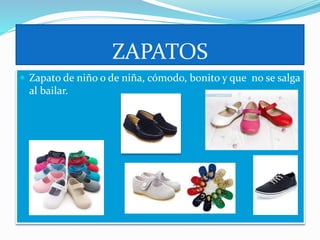 ZAPATOS
 Zapato de niño o de niña, cómodo, bonito y que no se salga
al bailar.
 