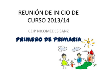 REUNIÓN DE INICIO DE
CURSO 2013/14
CEIP NICOMEDES SANZ
Primero de Primaria
 