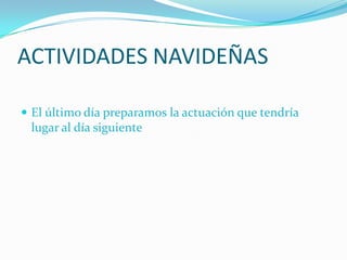 ACTIVIDADES NAVIDEÑAS

 El último día preparamos la actuación que tendría
 lugar al día siguiente
 