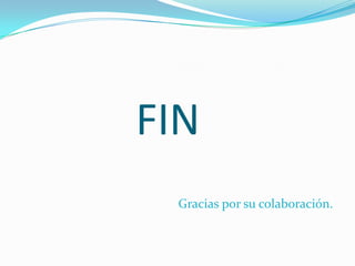 FIN
 Gracias por su colaboración.
 