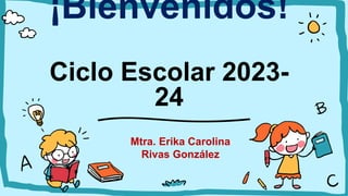 ¡Bienvenidos!
Ciclo Escolar 2023-
24
Mtra. Erika Carolina
Rivas González
 