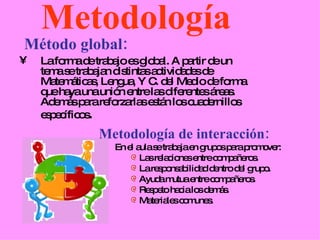 <ul><li>Metodología </li></ul><ul><li>Método global: </li></ul><ul><li>La forma de trabajo es global. A partir de un tema ...