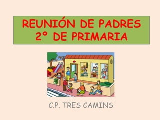 REUNIÓN DE PADRES
  2º DE PRIMARIA




   C.P. TRES CAMINS
 