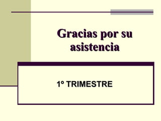 Gracias por su asistencia 1º TRIMESTRE 