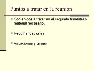 Puntos a tratar en la reunión Contenidos a tratar en el segundo trimestre y material necesario. Recomendaciones Vacaciones y tareas 