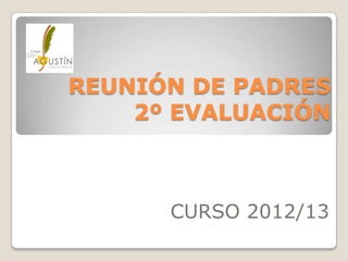REUNIÓN DE PADRES
    2º EVALUACIÓN



      CURSO 2012/13
 