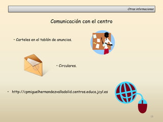 Comunicación con el centro
• Carteles en el tablón de anuncios.
• Circulares.
• http://cpmiguelhernandezvalladolid.centros.educa.jcyl.es
Otras informaciones
18
 