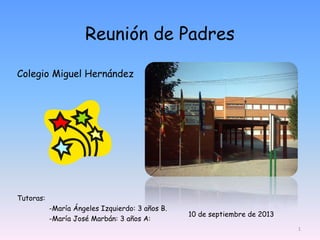 Reunión de Padres
Colegio Miguel Hernández
Tutoras:
-María Ángeles Izquierdo: 3 años B.
-María José Marbán: 3 años A:
10 de septiembre de 2013
1
 