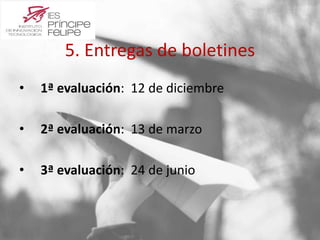 5. Entregas de boletines 
• 1ª evaluación: 12 de diciembre 
• 2ª evaluación: 13 de marzo 
• 3ª evaluación: 24 de junio 
 