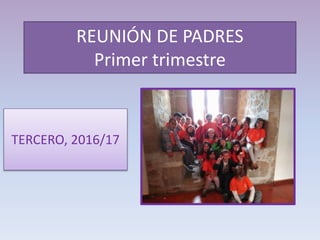 REUNIÓN DE PADRES
Primer trimestre
TERCERO, 2016/17
 