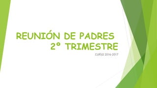 REUNIÓN DE PADRES
2º TRIMESTRE
CURSO 2016-2017
 