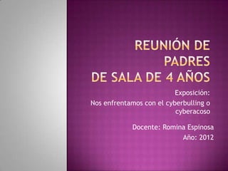 Exposición:
Nos enfrentamos con el cyberbulling o
                          cyberacoso

            Docente: Romina Espinosa
                          Año: 2012
 