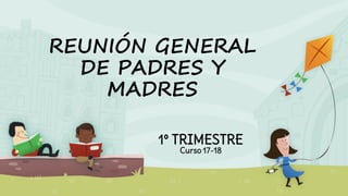 REUNIÓN GENERAL
DE PADRES Y
MADRES
1º TRIMESTRE
Curso 17-18
 
