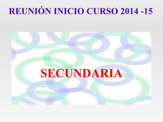 REUNIÓN INICIO CURSO 2014 -15 
SECUNDARIA 
 